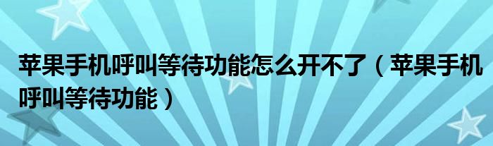 苹果手机呼叫等待功能怎么开不了（苹果手机呼叫等待功能）