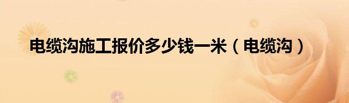 电缆沟施工报价多少钱一米（电缆沟）