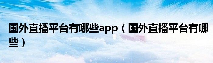 国外直播平台有哪些app（国外直播平台有哪些）