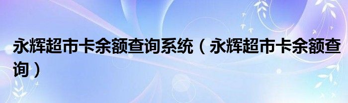 永辉超市卡余额查询系统（永辉超市卡余额查询）