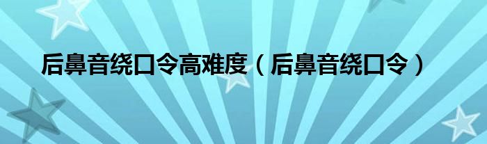 后鼻音绕口令高难度（后鼻音绕口令）