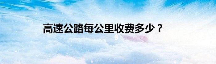 高速公路每公里收费多少？