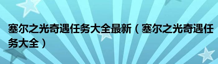 塞尔之光奇遇任务大全最新（塞尔之光奇遇任务大全）