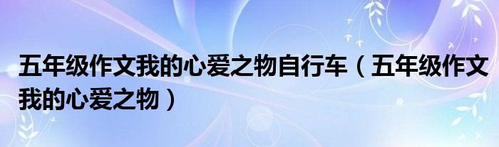 五年级作文我的心爱之物自行车（五年级作文我的心爱之物）