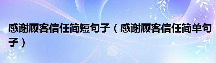 感谢顾客信任简短句子（感谢顾客信任简单句子）