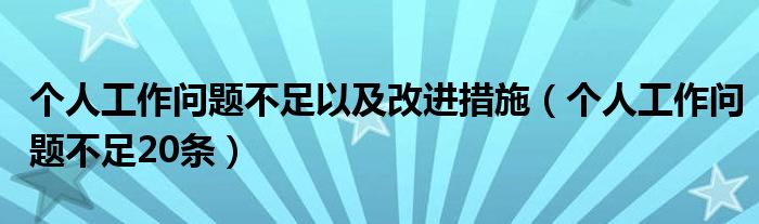 个人工作问题不足以及改进措施（个人工作问题不足20条）