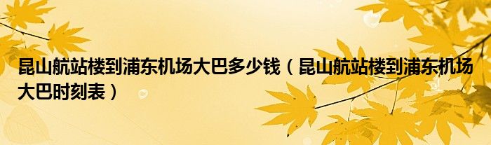 昆山航站楼到浦东机场大巴多少钱（昆山航站楼到浦东机场大巴时刻表）