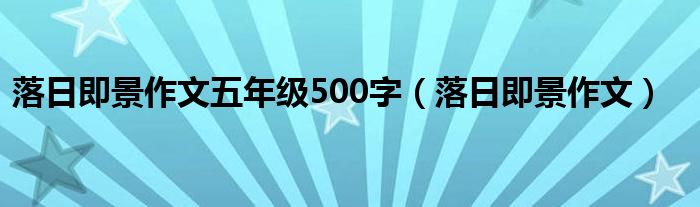 落日即景作文五年级500字（落日即景作文）