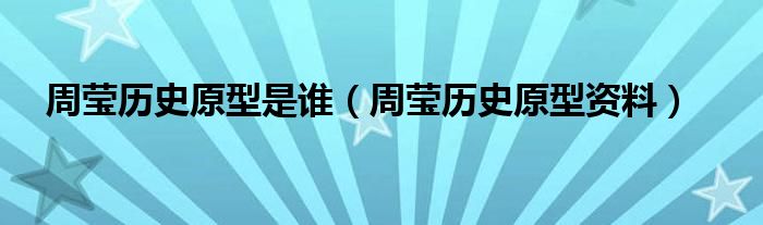 周莹历史原型是谁（周莹历史原型资料）