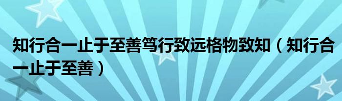 知行合一止于至善笃行致远格物致知（知行合一止于至善）