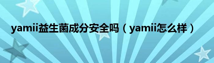 yamii益生菌成分安全吗（yamii怎么样）