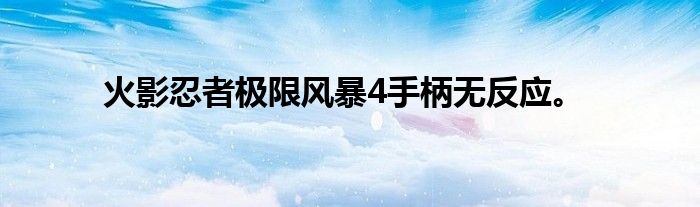 火影忍者极限风暴4手柄无反应。