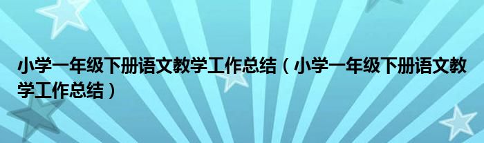 小学一年级下册语文教学工作总结（小学一年级下册语文教学工作总结）