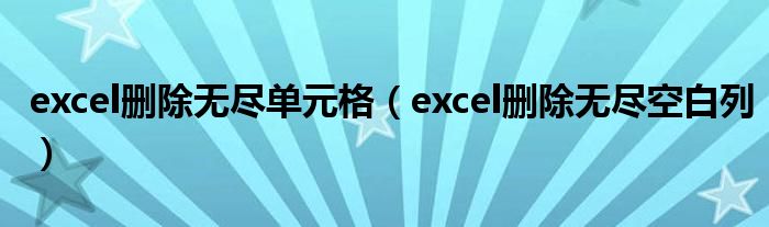 excel删除无尽单元格（excel删除无尽空白列）