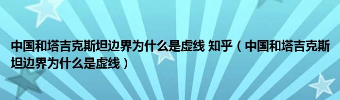 中国和塔吉克斯坦边界为什么是虚线 知乎（中国和塔吉克斯坦边界为什么是虚线）