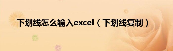 下划线怎么输入excel（下划线复制）