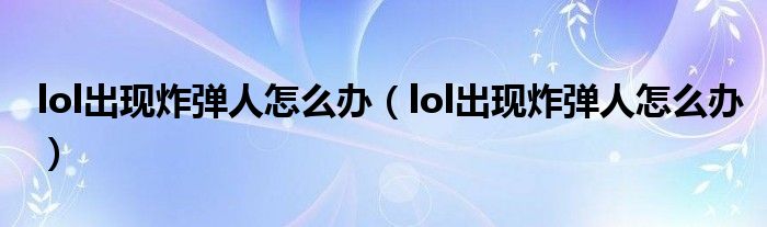 lol出现炸弹人怎么办（lol出现炸弹人怎么办）