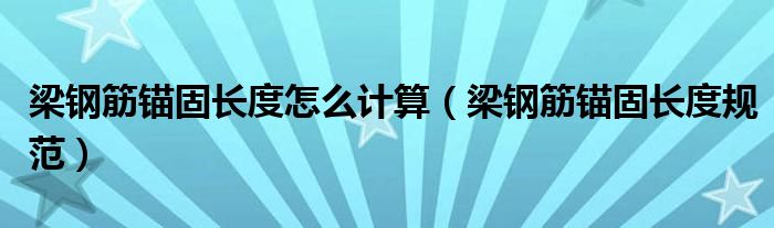 梁钢筋锚固长度怎么计算（梁钢筋锚固长度规范）