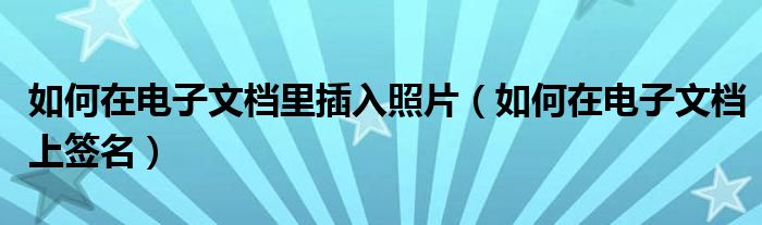 如何在电子文档里插入照片（如何在电子文档上签名）