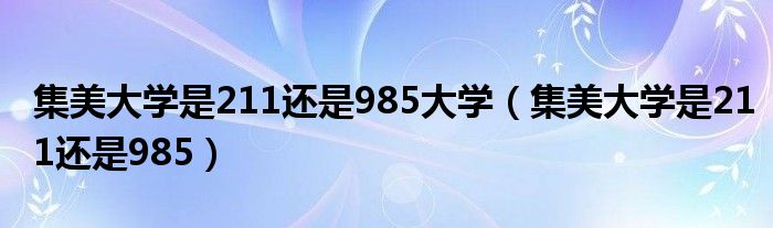 集美大学是211还是985大学（集美大学是211还是985）