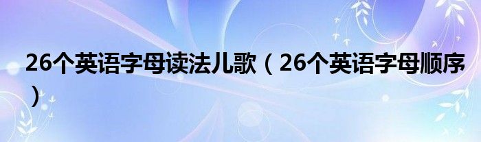 26个英语字母读法儿歌（26个英语字母顺序）