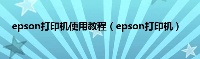 epson打印机使用教程（epson打印机）