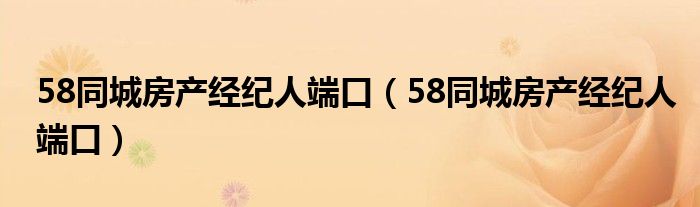 58同城房产经纪人端口（58同城房产经纪人端口）