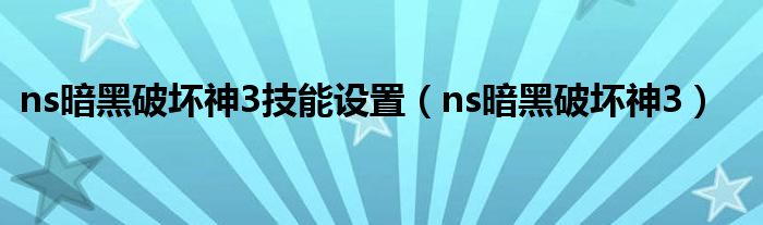 ns暗黑破坏神3技能设置（ns暗黑破坏神3）