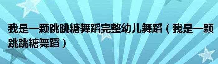 我是一颗跳跳糖舞蹈完整幼儿舞蹈（我是一颗跳跳糖舞蹈）