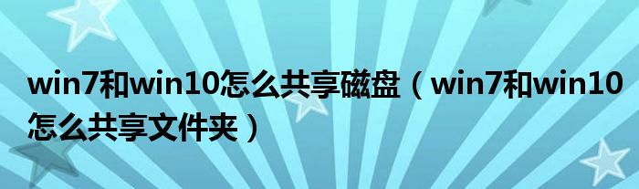 win7和win10怎么共享磁盘（win7和win10怎么共享文件夹）