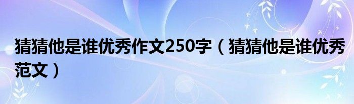 猜猜他是谁优秀作文250字（猜猜他是谁优秀范文）