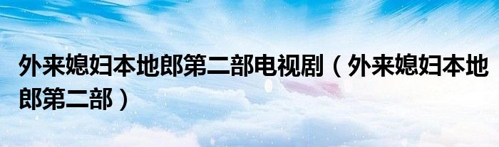 外来媳妇本地郎第二部电视剧（外来媳妇本地郎第二部）