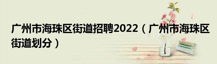 广州市海珠区街道招聘2022（广州市海珠区街道划分）