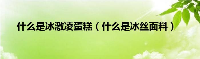 什么是冰激凌蛋糕（什么是冰丝面料）