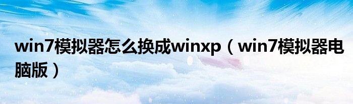 win7模拟器怎么换成winxp（win7模拟器电脑版）