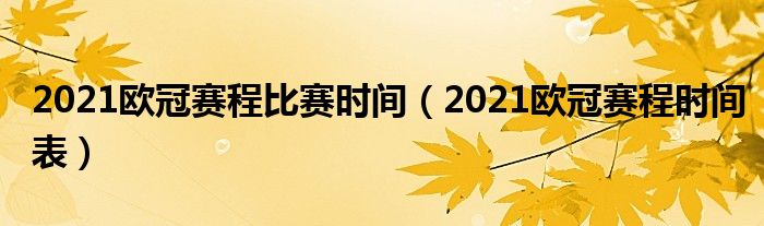 2021欧冠赛程比赛时间（2021欧冠赛程时间表）