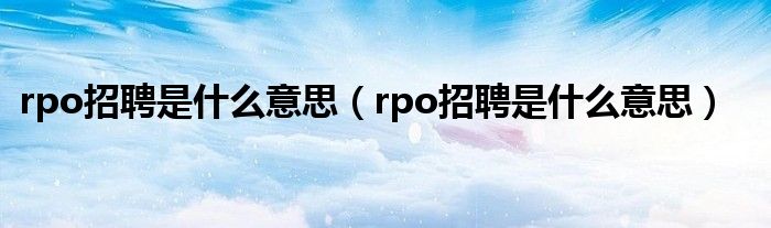 rpo招聘是什么意思（rpo招聘是什么意思）