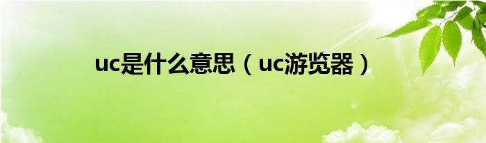 uc是什么意思（uc游览器）