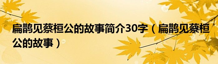 扁鹊见蔡桓公的故事简介30字（扁鹊见蔡桓公的故事）