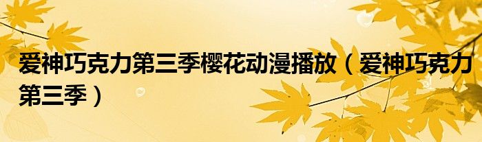 爱神巧克力第三季樱花动漫播放（爱神巧克力第三季）