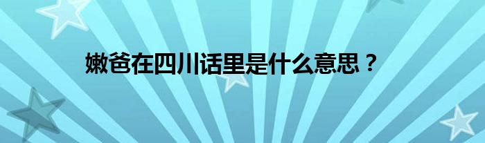 嫩爸在四川话里是什么意思？