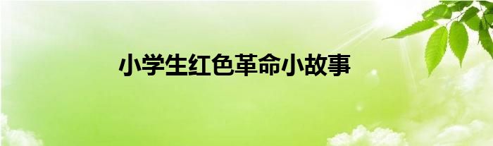 小学生红色革命小故事