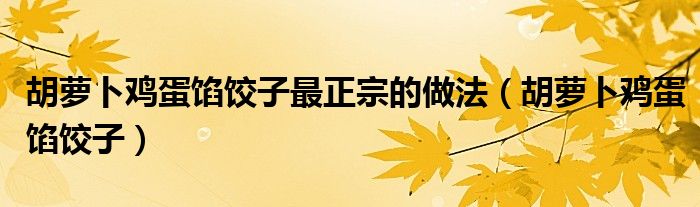 胡萝卜鸡蛋馅饺子最正宗的做法（胡萝卜鸡蛋馅饺子）