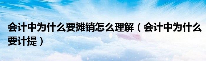 会计中为什么要摊销怎么理解（会计中为什么要计提）