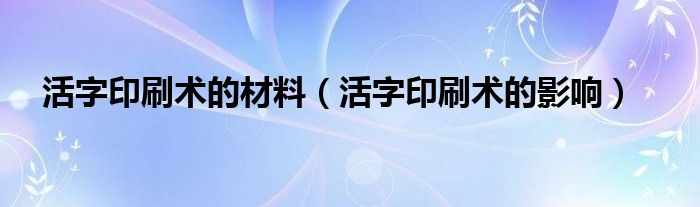 活字印刷术的材料（活字印刷术的影响）