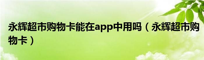 永辉超市购物卡能在app中用吗（永辉超市购物卡）