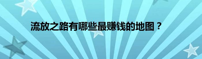 流放之路有哪些最赚钱的地图？