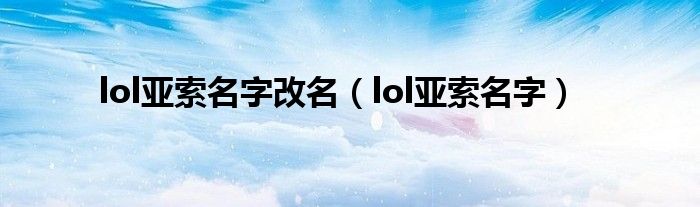 lol亚索名字改名（lol亚索名字）