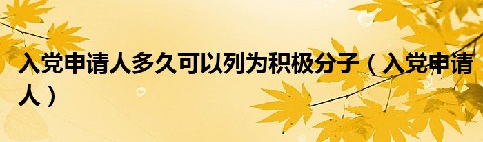 入党申请人多久可以列为积极分子（入党申请人）