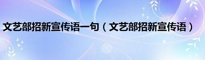 文艺部招新宣传语一句（文艺部招新宣传语）